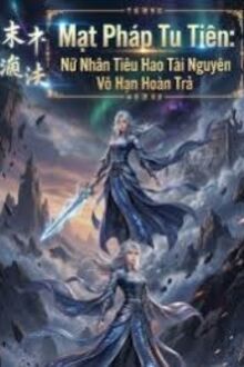 Mạt Pháp Tu Tiên: Nữ Nhân Tiêu Hao Tài Nguyên Vô Hạn Hoàn Trả